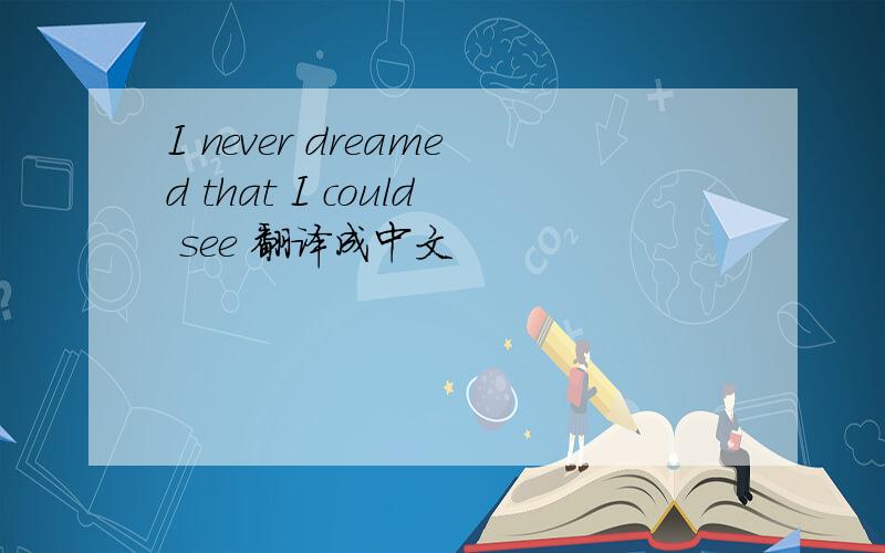 I never dreamed that I could see 翻译成中文