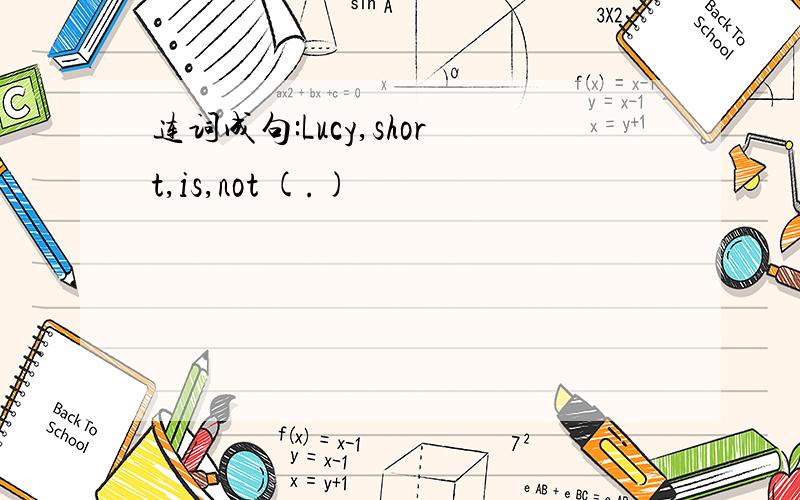 连词成句:Lucy,short,is,not (.)