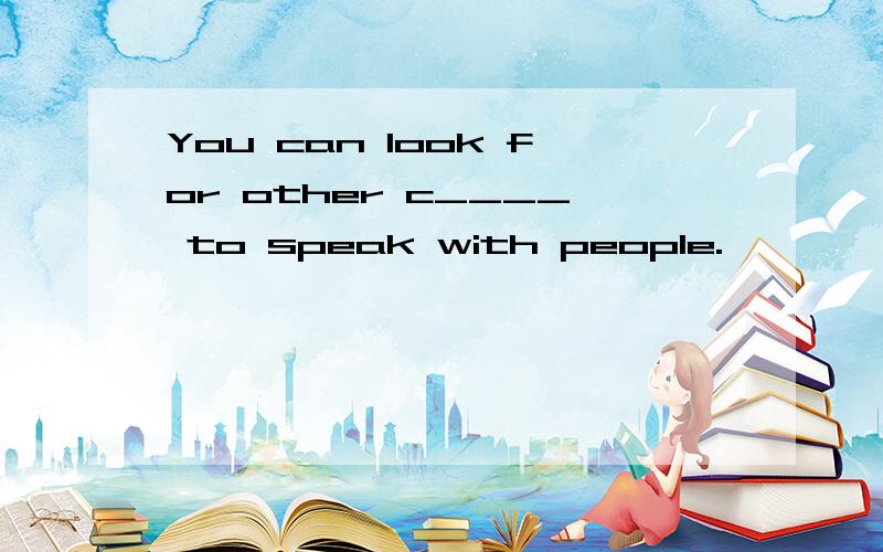 You can look for other c____ to speak with people.