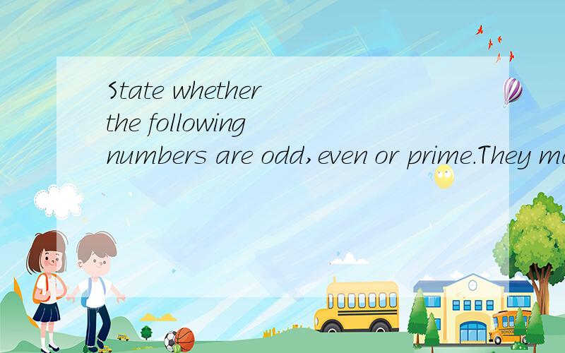 State whether the following numbers are odd,even or prime.They may be more than one type