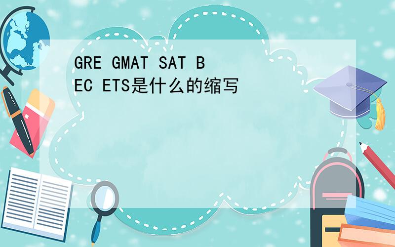 GRE GMAT SAT BEC ETS是什么的缩写