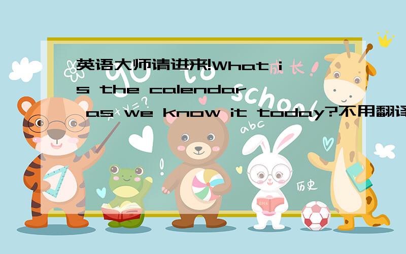 英语大师请进来!What is the calendar as we know it today?不用翻译,