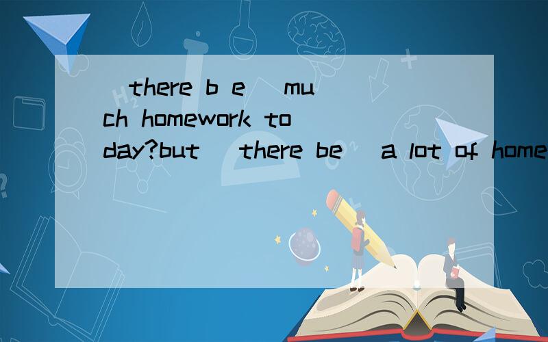 (there b e) much homework today?but (there be) a lot of homework today?用there be