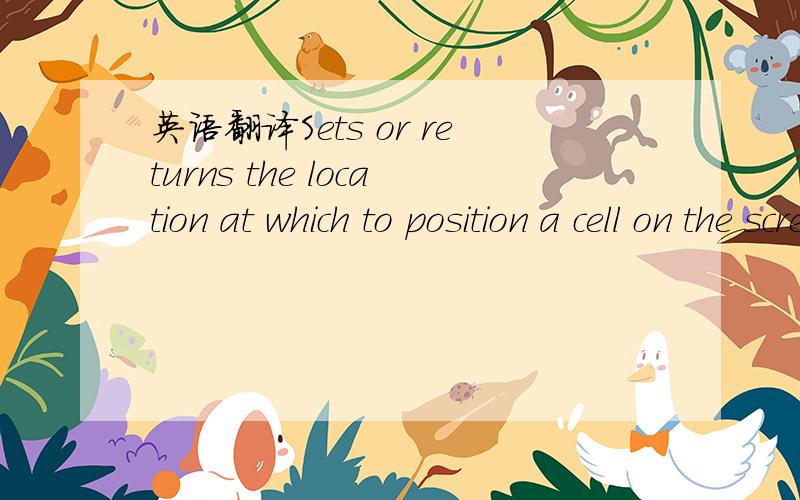 英语翻译Sets or returns the location at which to position a cell on the screen.