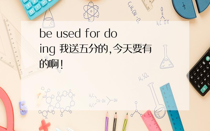 be used for doing 我送五分的,今天要有的啊!