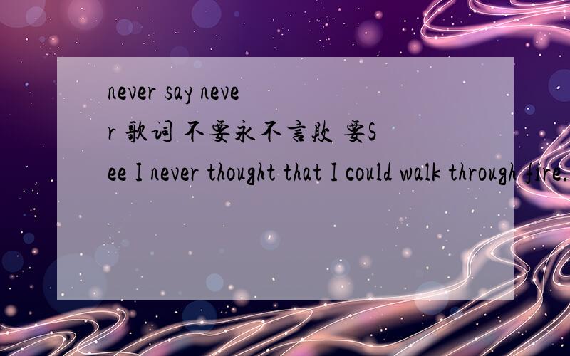 never say never 歌词 不要永不言败 要See I never thought that I could walk through fire.