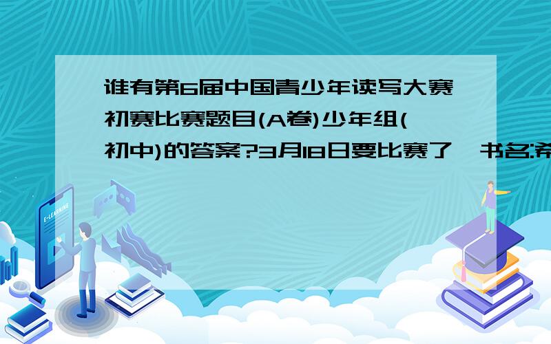 谁有第6届中国青少年读写大赛初赛比赛题目(A卷)少年组(初中)的答案?3月18日要比赛了,书名:希望月报``````````快啊!