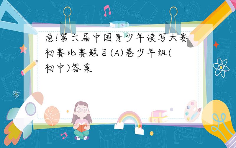 急!第六届中国青少年读写大赛初赛比赛题目(A)卷少年组(初中)答案