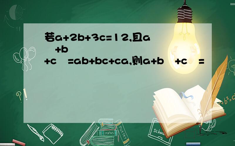 若a+2b+3c=12,且a²+b²+c²=ab+bc+ca,则a+b²+c³=