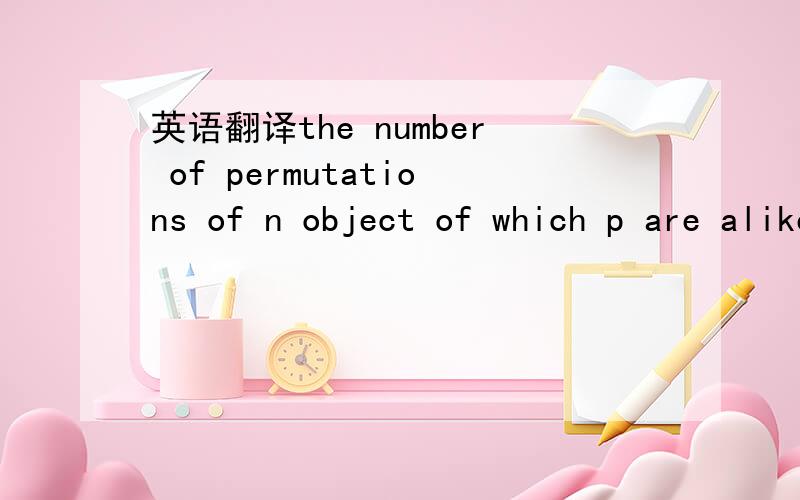 英语翻译the number of permutations of n object of which p are alike and q are alike is:-------