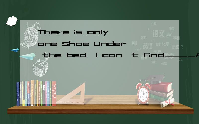There is only one shoe under the bed,I can't find____A.the one B.the other C.another D.other one
