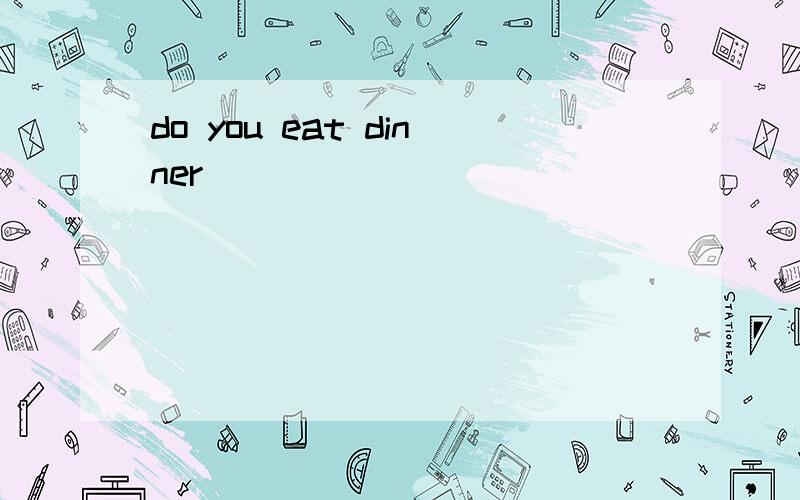 do you eat dinner