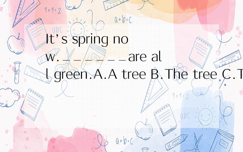 It’s spring now.______are all green.A.A tree B.The tree C.Trees