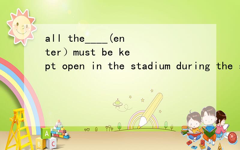 all the____(enter）must be kept open in the stadium during the sports meeting