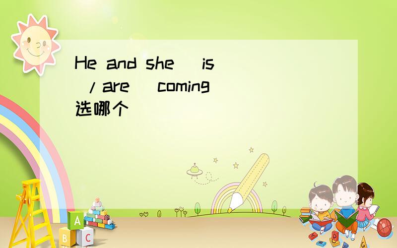 He and she (is /are )coming 选哪个