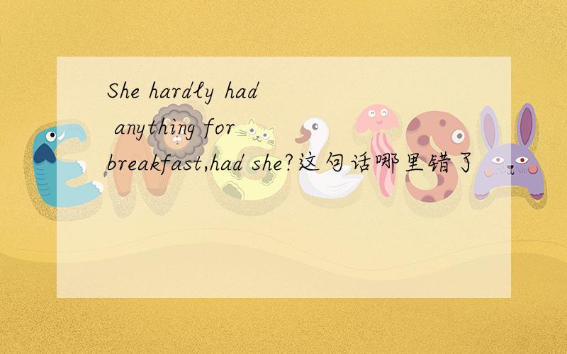 She hardly had anything for breakfast,had she?这句话哪里错了