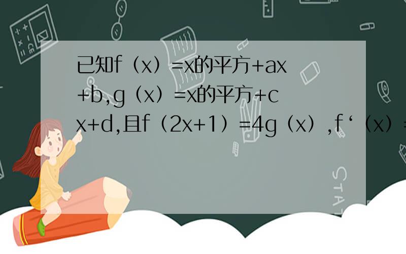 已知f（x）=x的平方+ax+b,g（x）=x的平方+cx+d,且f（2x+1）=4g（x）,f‘（x）=g’（x）,f（5）=30,求a、b、c、d