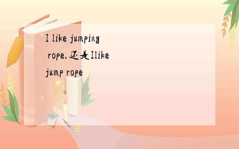 I like jumping rope,还是Ilike jump rope