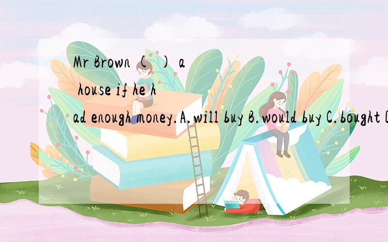 Mr Brown ( ) a house if he had enough money.A.will buy B.would buy C.bought D.has bought