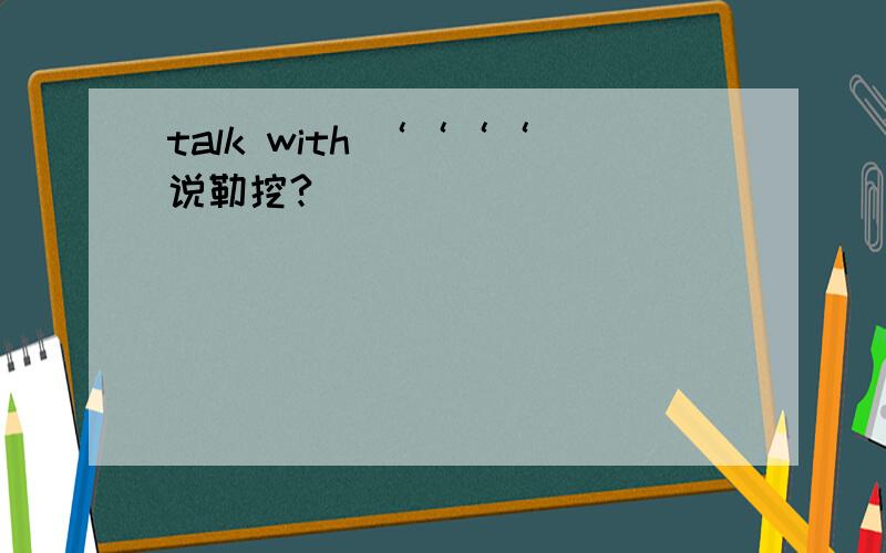 talk with ‘‘‘‘说勒挖?