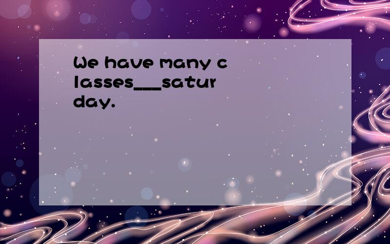 We have many classes___saturday.