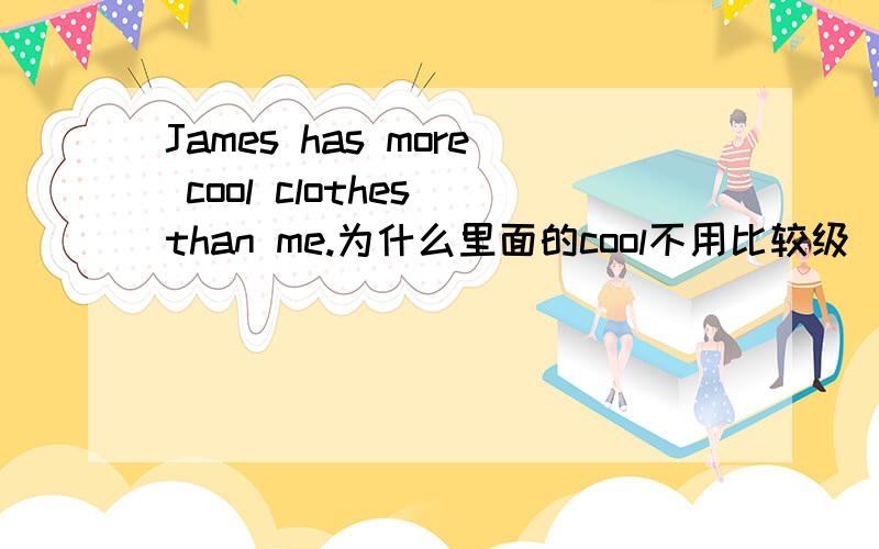 James has more cool clothes than me.为什么里面的cool不用比较级