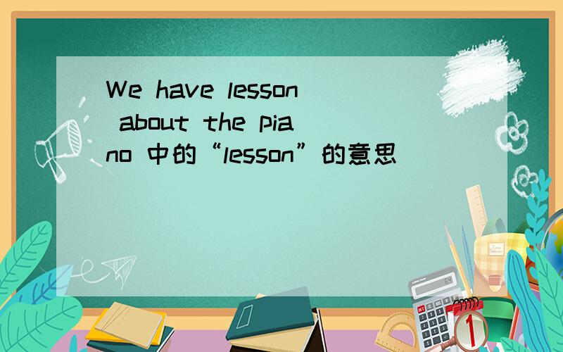 We have lesson about the piano 中的“lesson”的意思