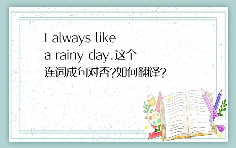I always like a rainy day.这个连词成句对否?如何翻译?