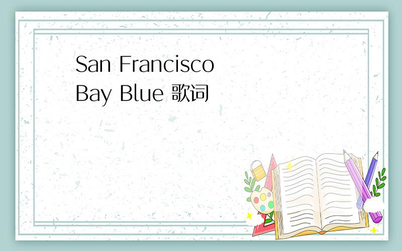San Francisco Bay Blue 歌词