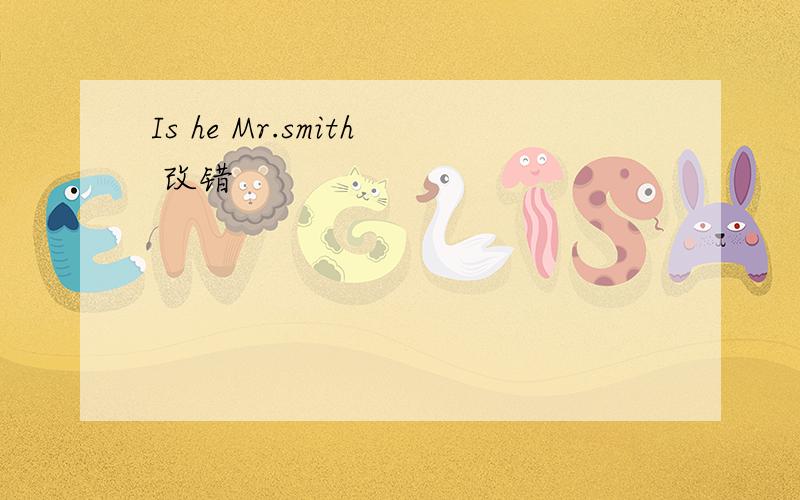 Is he Mr.smith 改错