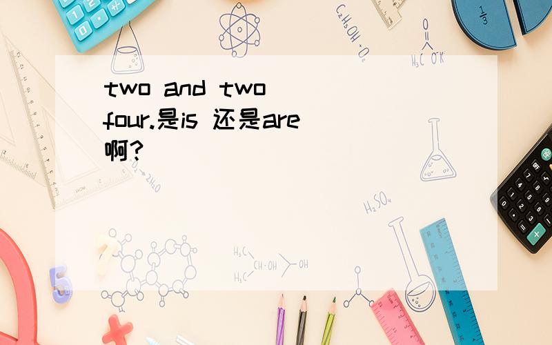 two and two__ four.是is 还是are啊?