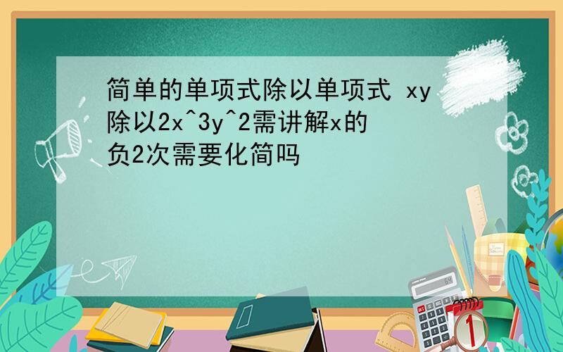 简单的单项式除以单项式 xy除以2x^3y^2需讲解x的负2次需要化简吗