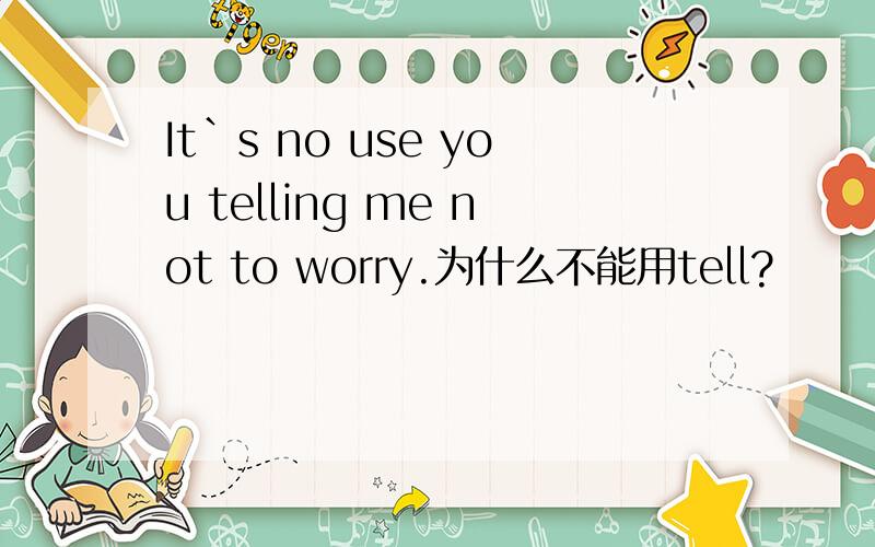 It`s no use you telling me not to worry.为什么不能用tell?