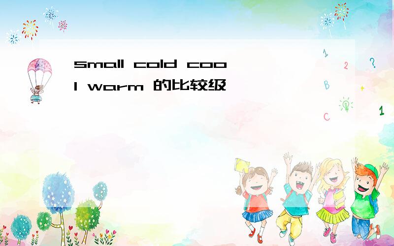 small cold cool warm 的比较级