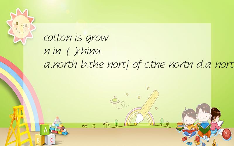 cotton is grown in ( )china.a.north b.the nortj of c.the north d.a north