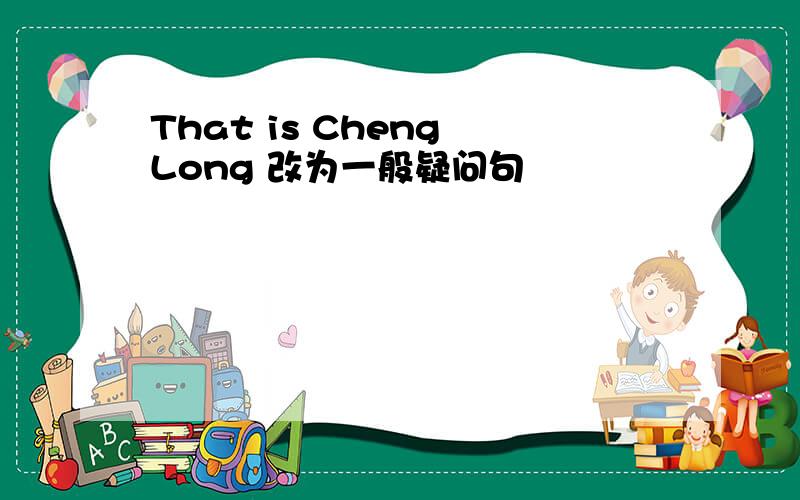 That is Cheng Long 改为一般疑问句