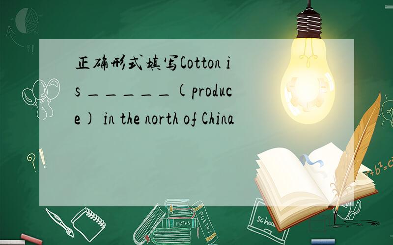正确形式填写Cotton is _____(produce) in the north of China
