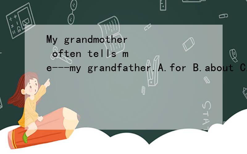 My grandmother often tells me---my grandfather.A.for B.about C.from D.to