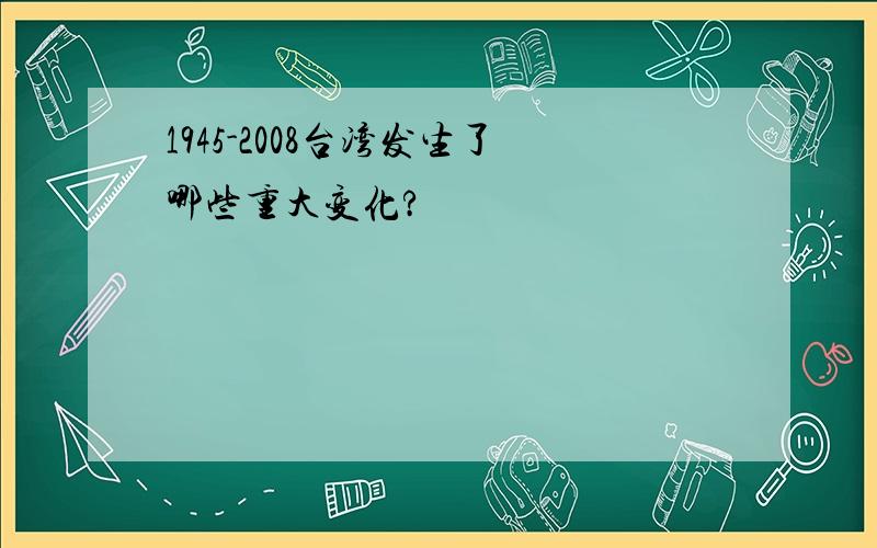 1945-2008台湾发生了哪些重大变化?