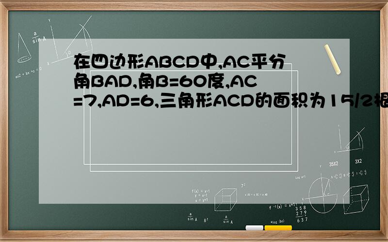 在四边形ABCD中,AC平分角BAD,角B=60度,AC=7,AD=6,三角形ACD的面积为15/2根3,求AB的长