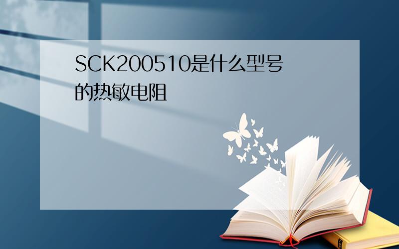SCK200510是什么型号的热敏电阻