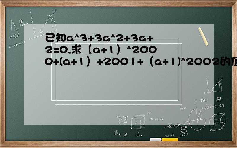 已知a^3+3a^2+3a+2=0,求（a+1）^2000+(a+1）+2001+（a+1)^2002的值