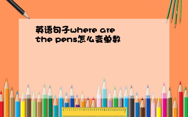 英语句子where are the pens怎么变单数