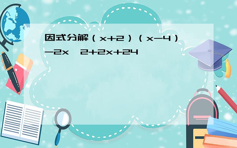 因式分解（x+2）（x-4）-2x∧2+2x+24
