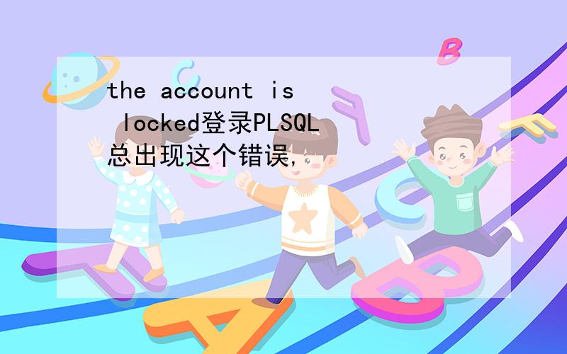 the account is locked登录PLSQL总出现这个错误,
