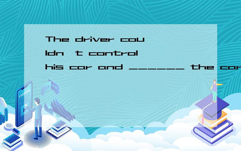 The driver couldn't control his car and ______ the car.A.down came B.came down C.coming down D.down coming 选哪一个啊?