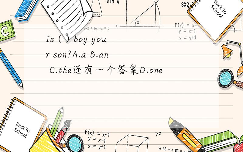 Is ( ) boy your son?A.a B.an C.the还有一个答案D.one