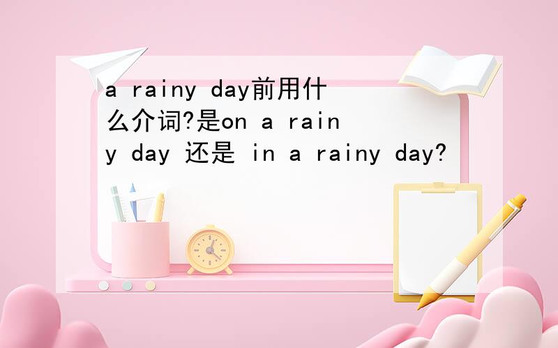 a rainy day前用什么介词?是on a rainy day 还是 in a rainy day?