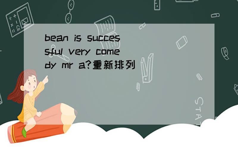 bean is successful very comedy mr a?重新排列
