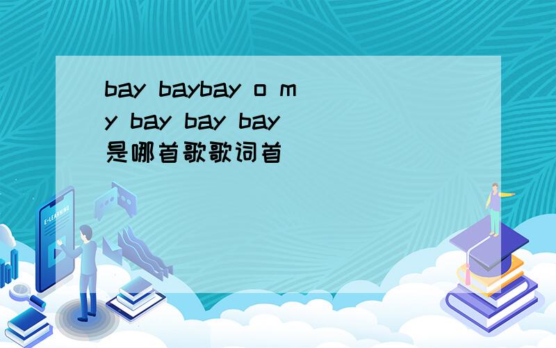 bay baybay o my bay bay bay 是哪首歌歌词首